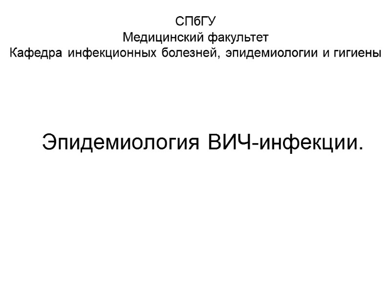 Эпидемиология ВИЧ-инфекции.  СПбГУ Медицинский факультет Кафедра инфекционных болезней, эпидемиологии и гигиены